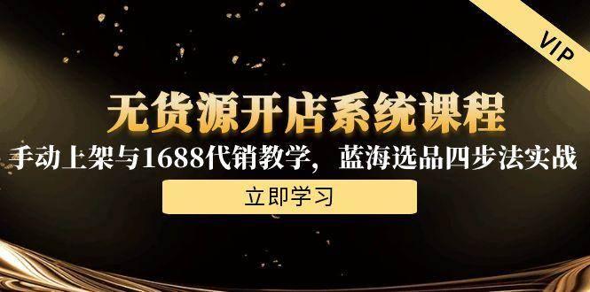 无货源开店系统课程，手动上架与1688代销教学，蓝海选品四步法实战
