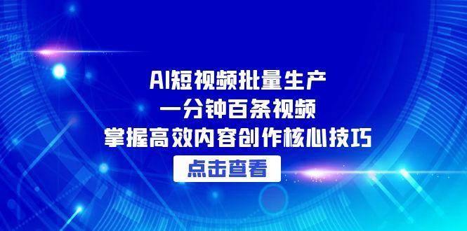 AI短视频批量生产：一分钟百条视频，掌握高效内容创作核心技巧