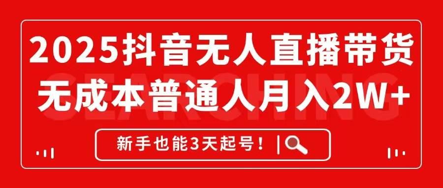 2025抖音无人直播带货，无成本月入2W+，新手也能3天起号！