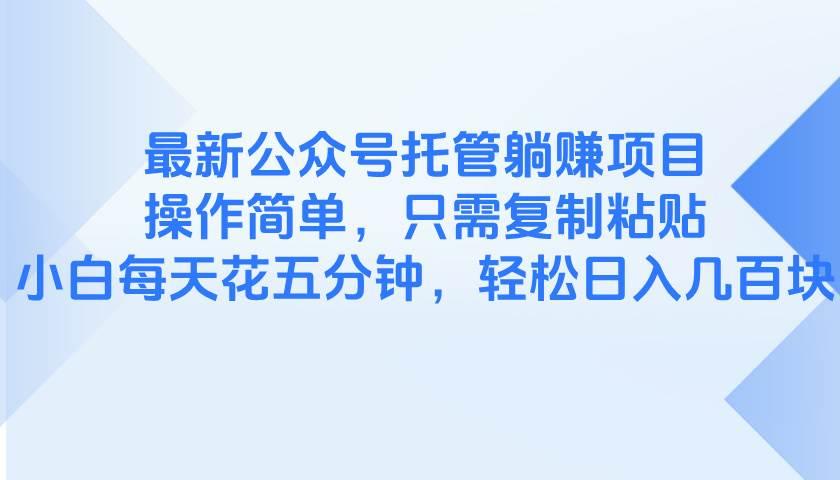 最新公众号托管躺赚项目，操作简单，只需复制粘贴，小白每天花五分钟，…