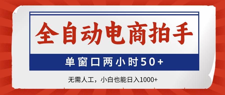 全自动电商拍手，单窗口两小时50+无需人工，小白也能日入1000+