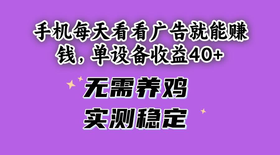 手机每天看看广告就能赚钱，单设备收益40+ 无需养鸡，实测稳定