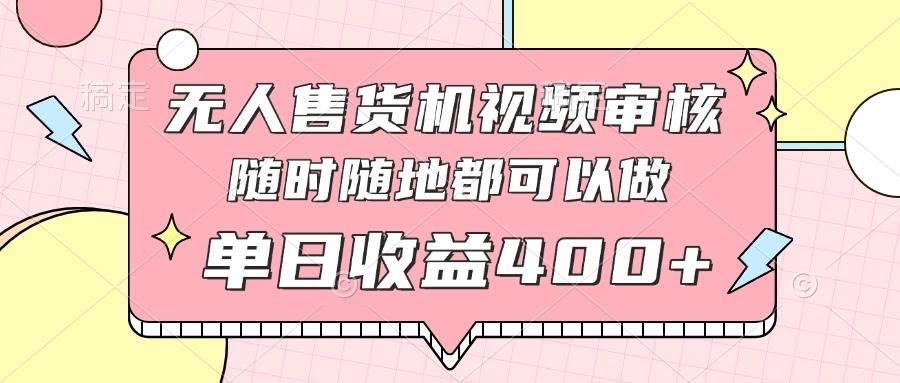 无人售货机视频审核，十秒钟一单，有手机就行，随时随地可做单日收益400+