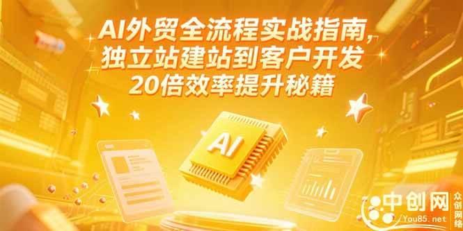 AI外贸全流程实战指南，独立站建站到客户开发，20倍效率提升秘籍(更新6月)