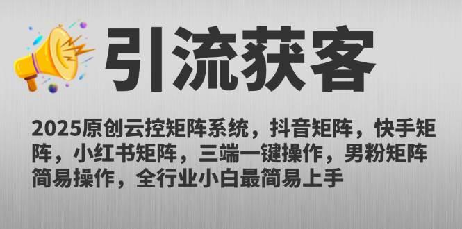 2025原创云控矩阵系统，抖音矩阵，快手矩阵，小红书矩阵，三端一键操…