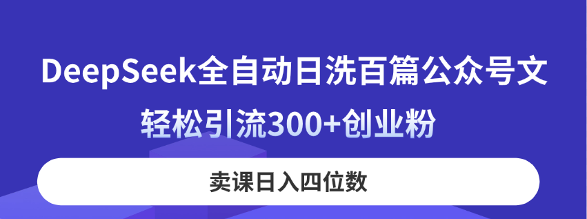 DeepSeek全自动日洗百篇公众号文，轻松引流300+创业粉，卖课日入四位数！