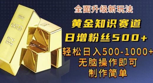 黄金知识赛道，一条作品涨粉500+，私域高利润单品转化，一部手机轻松实现日入500