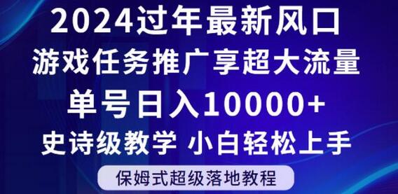 2024年过年新风口，游戏任务推广，享超大流量，单号日入10000+，小白轻松上手