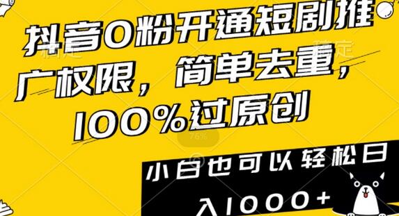 抖音0粉开通短剧推广权限，简单去重，100%过原创，小白也可以轻松日入1000+