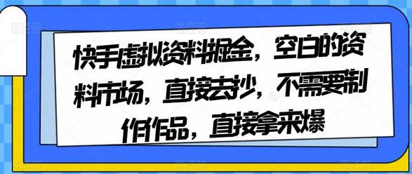 快手虚拟资料掘金，空白的资料市场，直接去抄，不需要制作作品，直接拿来爆