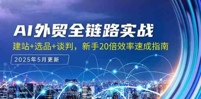 AI外贸全链路实战，建站+选品+谈判，新手20倍效率速成指南