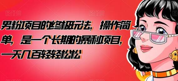 男粉项目的终极玩法，操作简单，是一个长期的暴利项目，一天几百轻轻松松