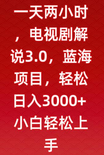 一天两小时，电视剧解说3.0，蓝海项目，轻松日入3000+小白轻松上手