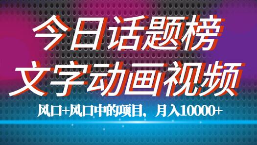 全网首发文字动画视频+今日话题2.0项目教程，平台扶持流量，月入五位数