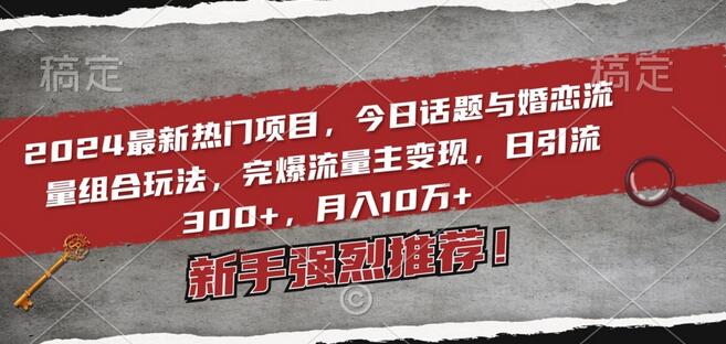 2024最新热门项目，今日话题与婚恋流量组合玩法，完爆流量主变现，日引流300+，月入10万+