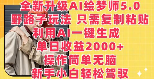 全新升级AI绘梦师5.0.野路子玩法，只需复制粘贴，利用AI一键生成，单日收益2000+