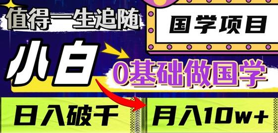值得一生追随的国学项目，长期饭票，小白也可0基础做国学，日入3000，月入10W+