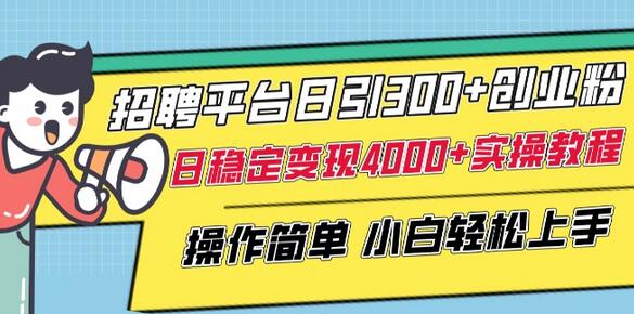招聘平台日引300+创业粉，日稳定变现4000+实操教程小白轻松上手