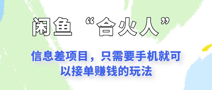 闲鱼“合火人”玩法，一个只需要手机就能赚钱的小项目