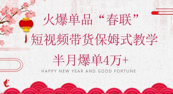 蓝海风口项目，火爆单品“春联”短视频带货保姆式教学，半月爆单4万+