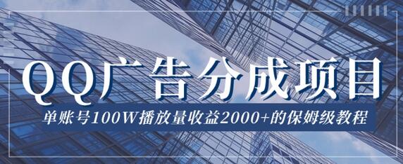 QQ广告分成项目保姆级教程，单账号100W播放量收益2000+
