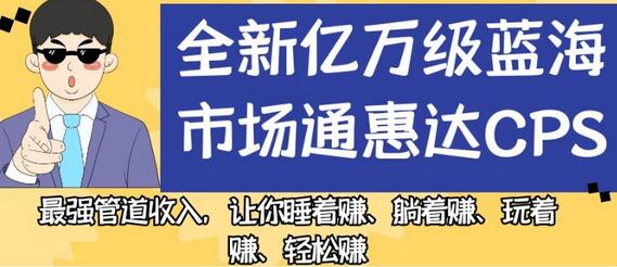 全新亿万级蓝海市场通惠达cps，最强管道收入，让你睡着赚、躺着赚、玩着赚、轻松赚