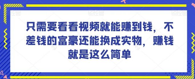 谁做过这么简单的项目？只需要看看视频就能赚到钱，不差钱的富豪还能换成实物，赚钱就是这么简单！
