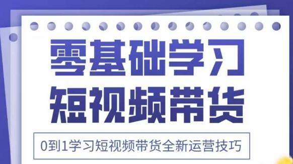 抖音全新短视频带货运营技巧，2025年新课，0到1学习短视频带货全新运营技巧
