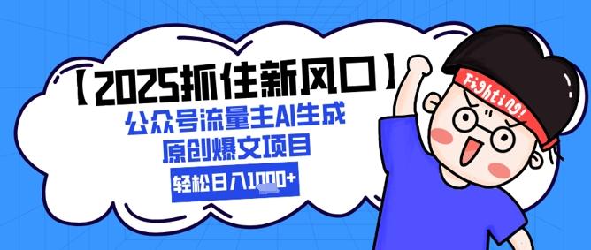 【2025抓住新风口】公众号流量主AI生成原创爆文项目，新手小白轻松日入1k+