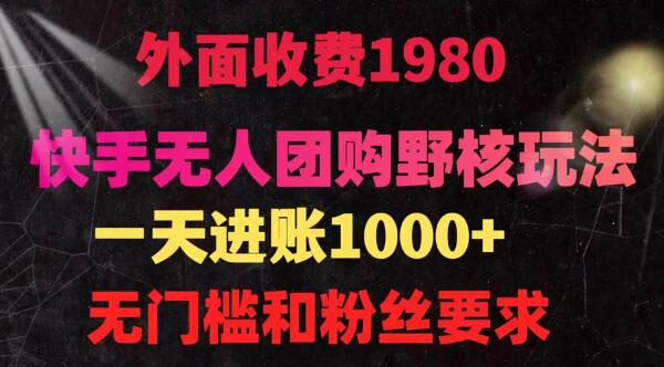 快手无人团购带货野核玩法，一天4位数 无任何门槛