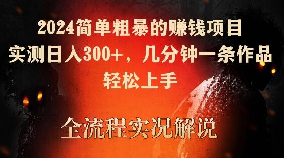 2024简单粗暴的赚钱项目，实测日入300+，几分钟一条作品，轻松上手