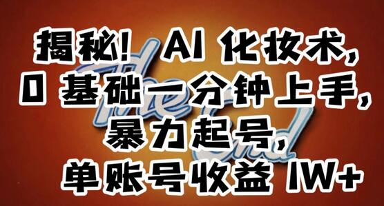 揭秘！AI化妆术，0基础一分钟上手，暴力起号，单账号收益1W+