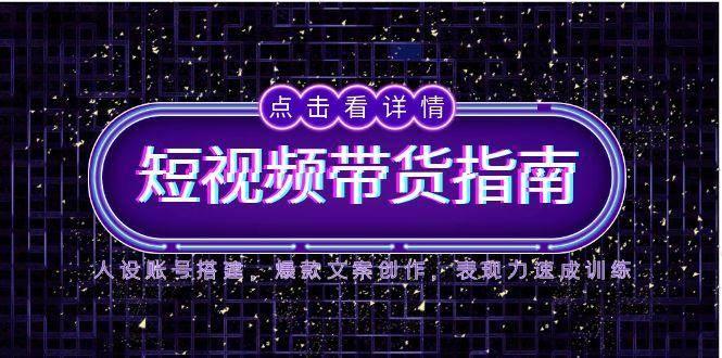 2025短视频带货指南，人设账号搭建，爆款文案创作，表现力速成训练