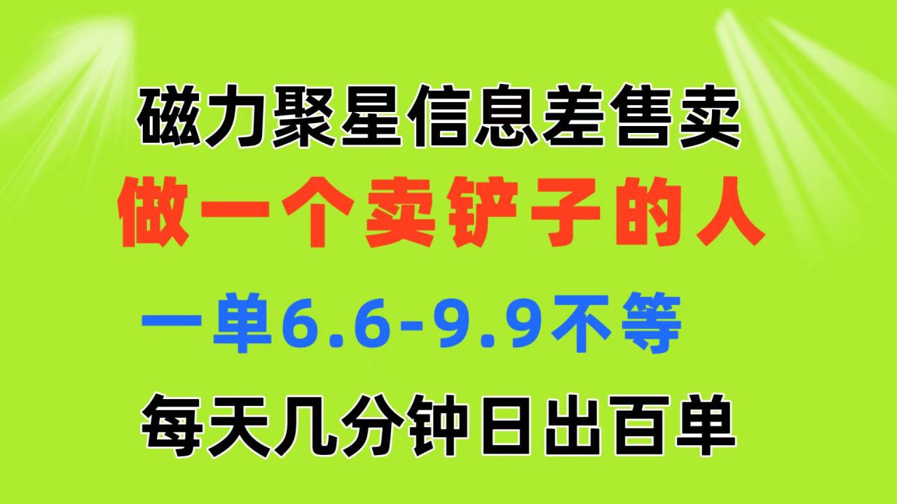磁力聚星信息差 做一个卖铲子的人 一单6.6-9.9不等 每天几分钟 日出百单