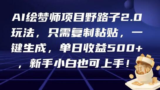 AI绘梦师项目野路子2.0玩法，只需复制粘贴，一键生成，单日收益500+，新手小白也可上手！