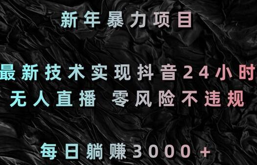 新年暴力项目，最新技术实现抖音24小时无人直播，零风险不违规，每日躺赚3000＋