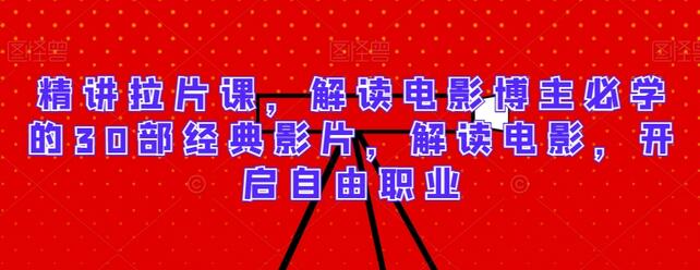 精讲拉片课，解读电影博主必学的30部经典影片，解读电影，开启自由职业