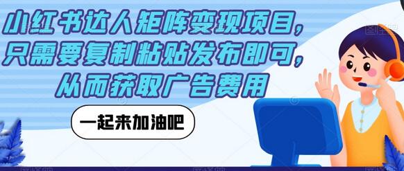 小红书达人矩阵变现项目，只需要复制粘贴发布即可，从而获取广告费用