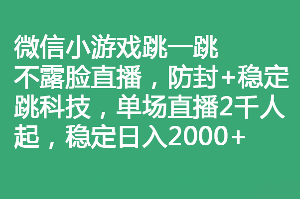 微信小游戏跳一跳不露脸直播，防封+稳定跳科技，单场直播2千人起，稳定日入2000+