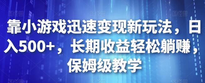 靠小游戏迅速变现新玩法，日入500+，长期收益轻松躺赚，保姆级教学