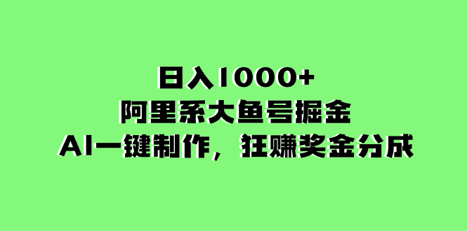 【无水印】日入1000+的阿里系大鱼号掘金，AI一键制作，狂赚奖金分成