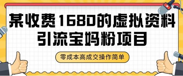 某收费1680的虚拟资料引流宝妈粉项目，零成本无脑操作，成交率非常高（教程+资料）