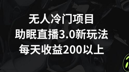 无人冷门项目，助眠直播3.0玩法，每天收益200+