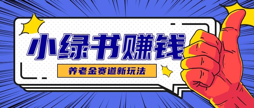 小绿书养老金赛道赚钱思路，利用业余时间轻松操作月入千元的副业项目