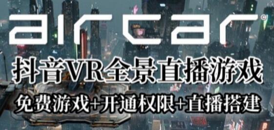 AirCar全景直播项目2023年抖音最新最火直播玩法（兔费游戏+开通VR权限+直播间搭建指导）
