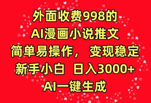 外面收费998的AI漫画小说推文，简单易操作，变现稳定，新手小白日入3000+，AI一键生成