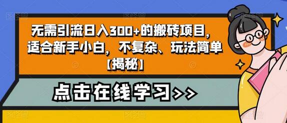 无需引流日入300+的搬砖项目，适合新手小白，不复杂、玩法简单