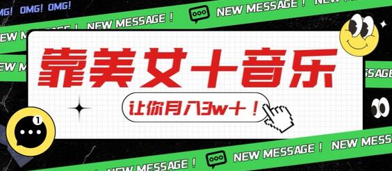炸裂新玩法，靠美女＋音乐让你月入3w＋，操作简单新手小白都能做