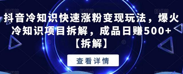 抖音冷知识快速涨粉变现玩法，爆火冷知识项目拆解，成品日赚500+