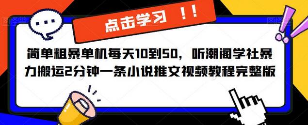 简单粗暴单机每天10到50，听潮阁学社暴力搬运2分钟一条小说推文视频教程完整版【揭秘】